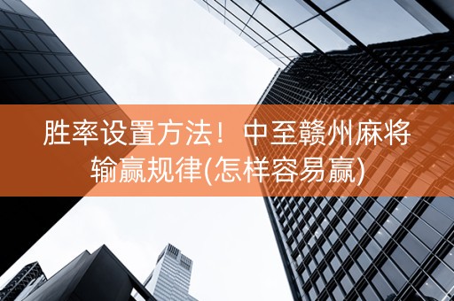胜率设置方法！中至赣州麻将输赢规律(怎样容易赢)