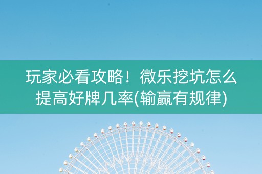玩家必看攻略！微乐挖坑怎么提高好牌几率(输赢有规律)