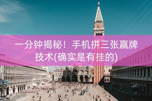 一分钟揭秘！手机拼三张赢牌技术(确实是有挂的)