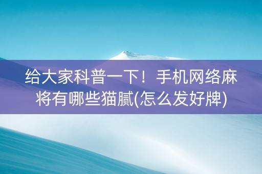 给大家科普一下！手机网络麻将有哪些猫腻(怎么发好牌)