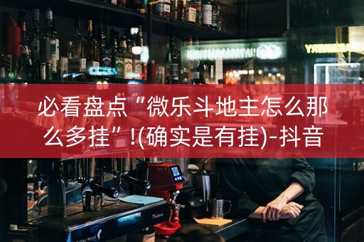 必看盘点“微乐斗地主怎么那么多挂”!(确实是有挂)-抖音