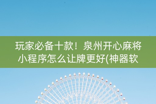 玩家必备十款！泉州开心麻将小程序怎么让牌更好(神器软件)