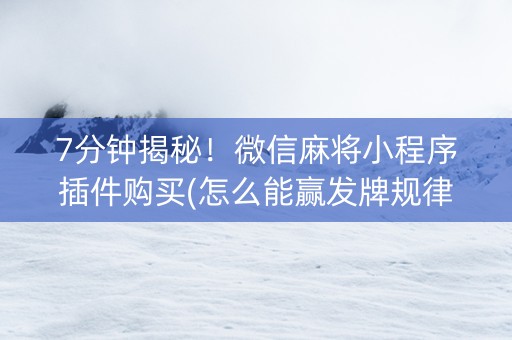 7分钟揭秘！微信麻将小程序插件购买(怎么能赢发牌规律)