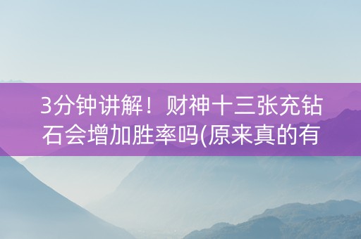 3分钟讲解！财神十三张充钻石会增加胜率吗(原来真的有挂)