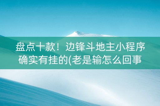 盘点十款！边锋斗地主小程序确实有挂的(老是输怎么回事)