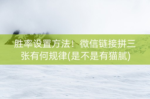 胜率设置方法！微信链接拼三张有何规律(是不是有猫腻)