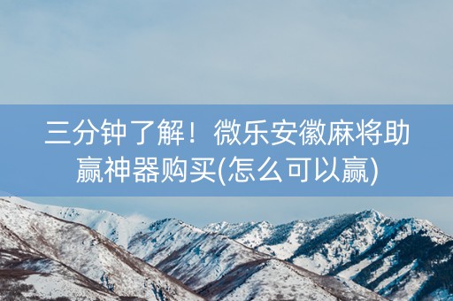 三分钟了解！微乐安徽麻将助赢神器购买(怎么可以赢)
