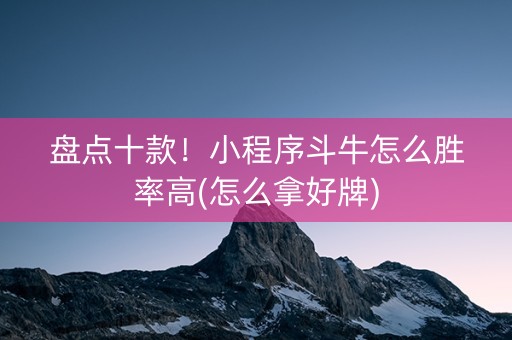 盘点十款！小程序斗牛怎么胜率高(怎么拿好牌)
