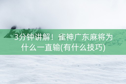 3分钟讲解！雀神广东麻将为什么一直输(有什么技巧)