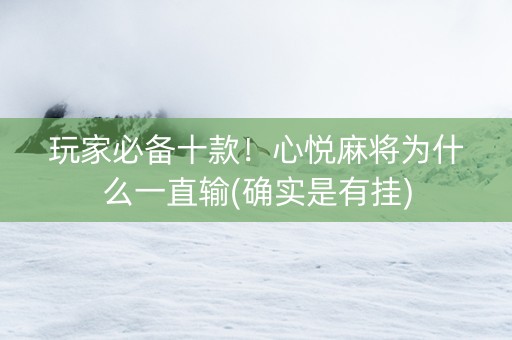 玩家必备十款！心悦麻将为什么一直输(确实是有挂)