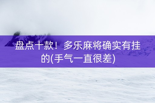 盘点十款！多乐麻将确实有挂的(手气一直很差)