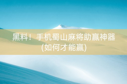 黑料！手机蜀山麻将助赢神器(如何才能赢)