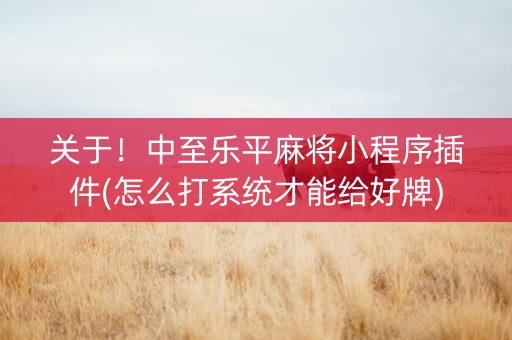 关于！中至乐平麻将小程序插件(怎么打系统才能给好牌)