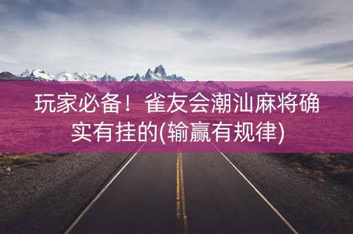 玩家必备！雀友会潮汕麻将确实有挂的(输赢有规律)
