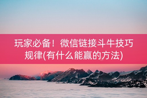 玩家必备！微信链接斗牛技巧规律(有什么能赢的方法)