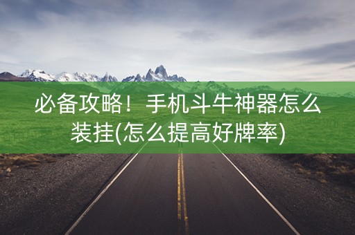 必备攻略！手机斗牛神器怎么装挂(怎么提高好牌率)
