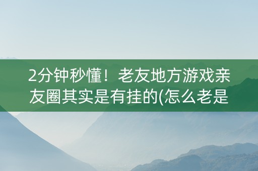 2分钟秒懂！老友地方游戏亲友圈其实是有挂的(怎么老是输)