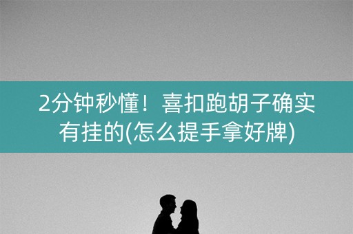 2分钟秒懂！喜扣跑胡子确实有挂的(怎么提手拿好牌)