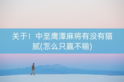 关于！中至鹰潭麻将有没有猫腻(怎么只赢不输)