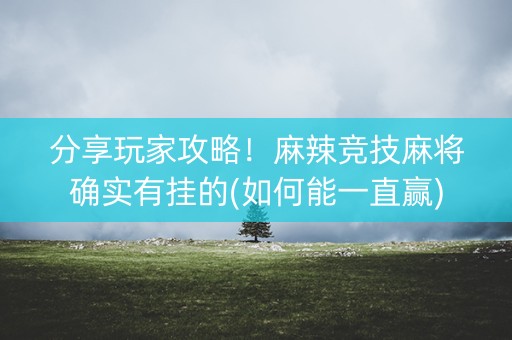分享玩家攻略！麻辣竞技麻将确实有挂的(如何能一直赢)