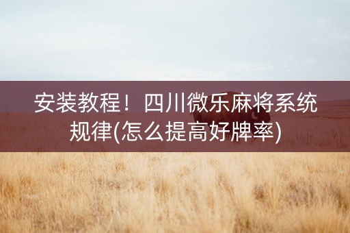安装教程！四川微乐麻将系统规律(怎么提高好牌率)