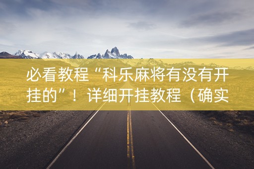 必看教程“科乐麻将有没有开挂的”！详细开挂教程（确实真的有挂)-抖音