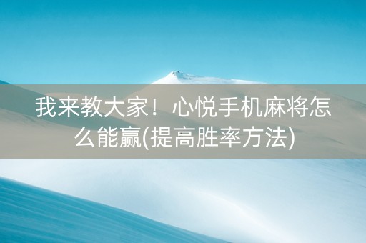 我来教大家！心悦手机麻将怎么能赢(提高胜率方法)