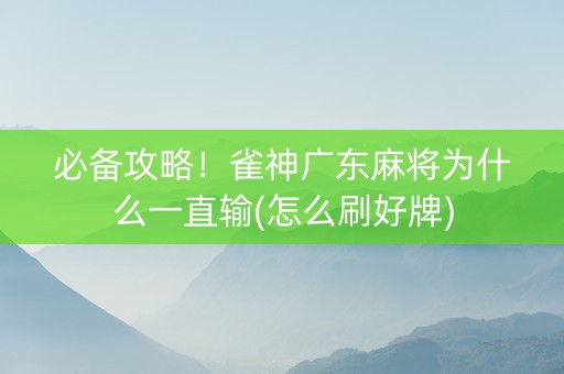 必备攻略！雀神广东麻将为什么一直输(怎么刷好牌)