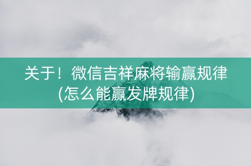 关于！微信吉祥麻将输赢规律(怎么能赢发牌规律)