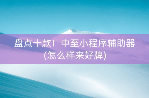 盘点十款！中至小程序辅助器(怎么样来好牌)