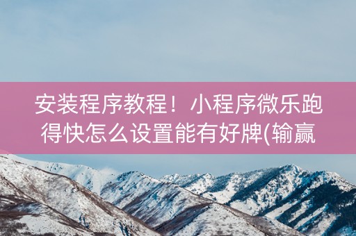 安装程序教程！小程序微乐跑得快怎么设置能有好牌(输赢跟系统有关系吗)