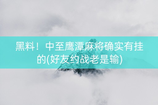 黑料！中至鹰潭麻将确实有挂的(好友约战老是输)