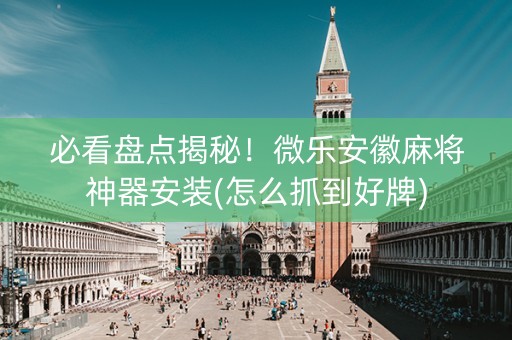 必看盘点揭秘！微乐安徽麻将神器安装(怎么抓到好牌)