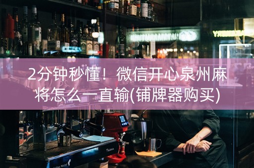 2分钟秒懂！微信开心泉州麻将怎么一直输(铺牌器购买)