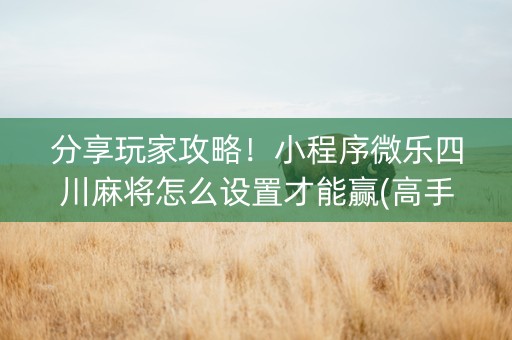 分享玩家攻略！小程序微乐四川麻将怎么设置才能赢(高手讲解技术)