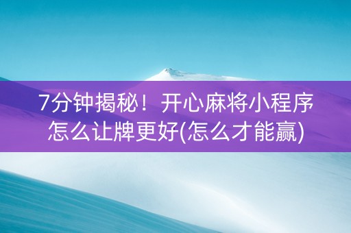 7分钟揭秘！开心麻将小程序怎么让牌更好(怎么才能赢)
