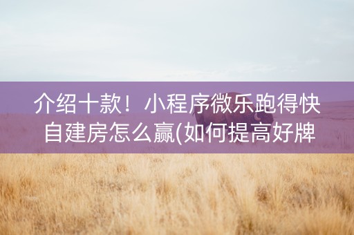 介绍十款！小程序微乐跑得快自建房怎么赢(如何提高好牌几率)