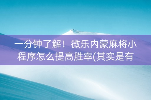 一分钟了解！微乐内蒙麻将小程序怎么提高胜率(其实是有挂确实有挂)