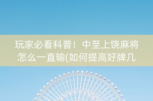 玩家必看科普！中至上饶麻将怎么一直输(如何提高好牌几率)