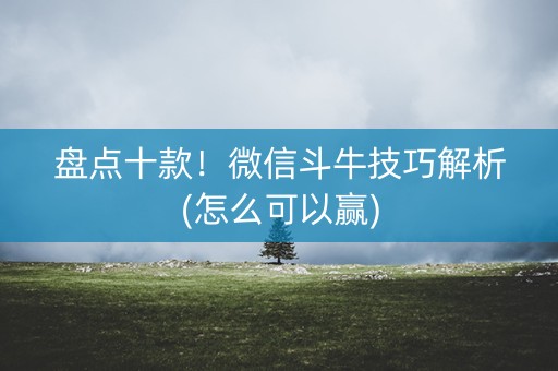 盘点十款！微信斗牛技巧解析(怎么可以赢)