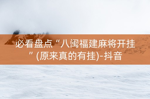 必看盘点“八闽福建麻将开挂”(原来真的有挂)-抖音