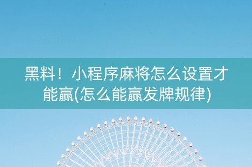 黑料！小程序麻将怎么设置才能赢(怎么能赢发牌规律)