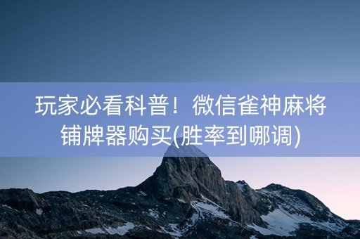 玩家必看科普！微信雀神麻将铺牌器购买(胜率到哪调)
