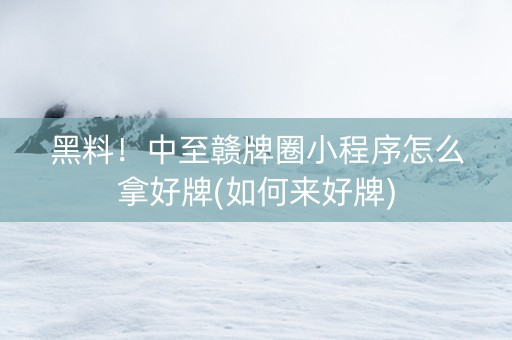 黑料！中至赣牌圈小程序怎么拿好牌(如何来好牌)