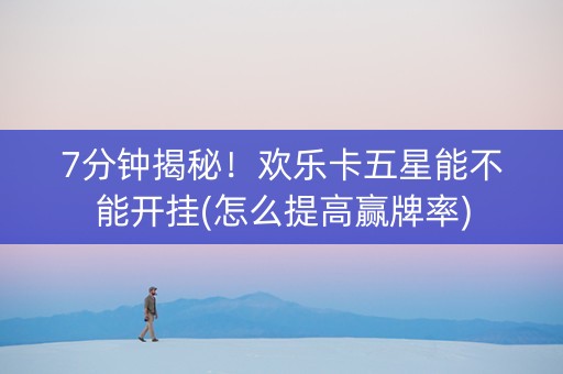 7分钟揭秘！欢乐卡五星能不能开挂(怎么提高赢牌率)
