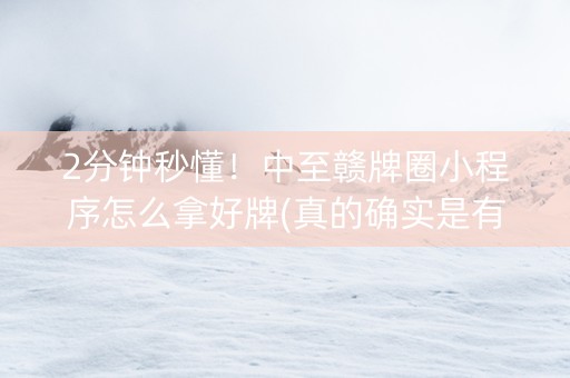 2分钟秒懂！中至赣牌圈小程序怎么拿好牌(真的确实是有挂)