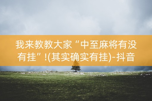 我来教教大家“中至麻将有没有挂”!(其实确实有挂)-抖音