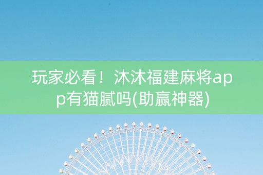 玩家必看！沐沐福建麻将app有猫腻吗(助赢神器)