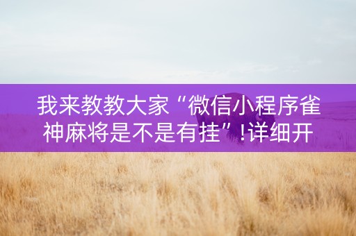 我来教教大家“微信小程序雀神麻将是不是有挂”!详细开挂教程-抖音