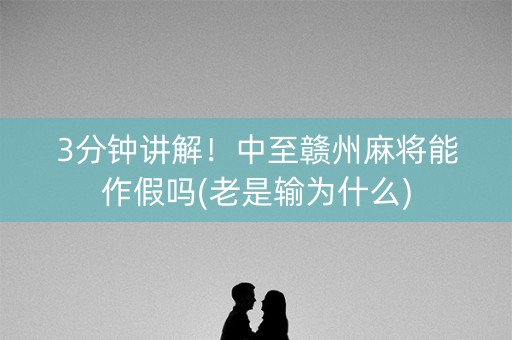 3分钟讲解！中至赣州麻将能作假吗(老是输为什么)